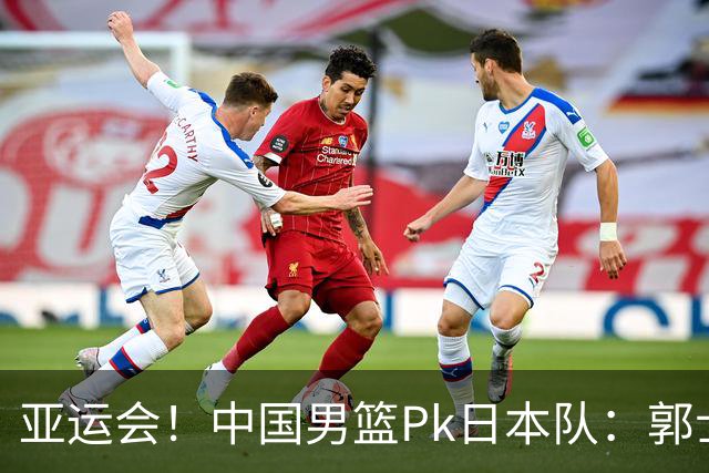 亚运会！中国男篮Pk日本队：郭士强做好4点 可以赢球