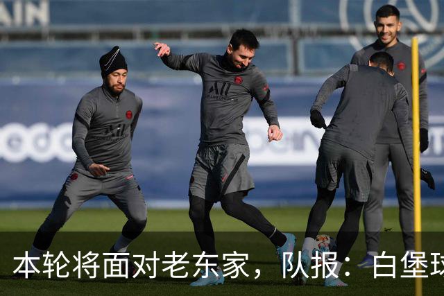 本轮将面对老东家，队报：白堡球迷仍对罗塞尼尔当初离开充满怨恨